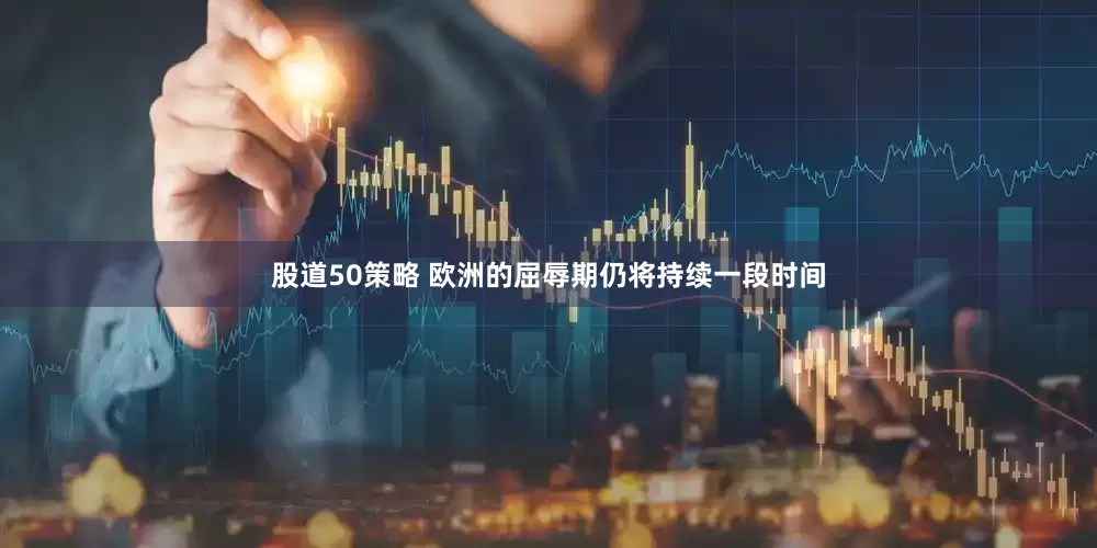 股道50策略 欧洲的屈辱期仍将持续一段时间