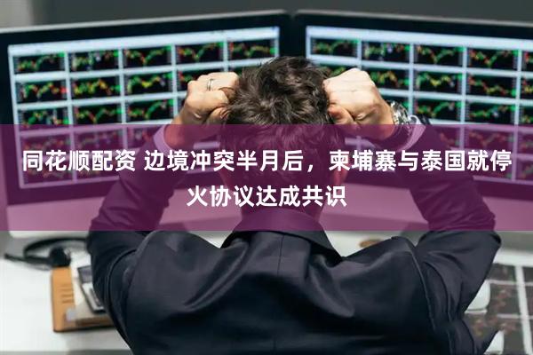 同花顺配资 边境冲突半月后，柬埔寨与泰国就停火协议达成共识