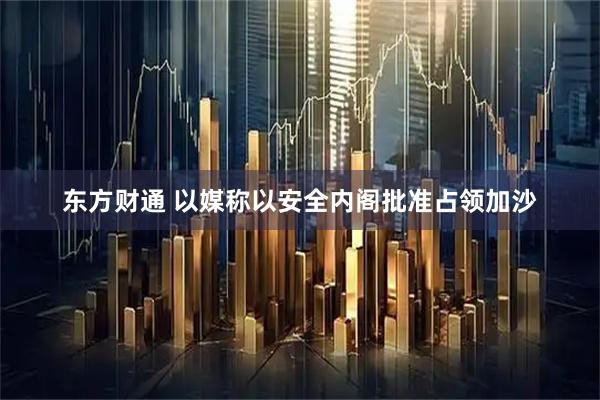 东方财通 以媒称以安全内阁批准占领加沙