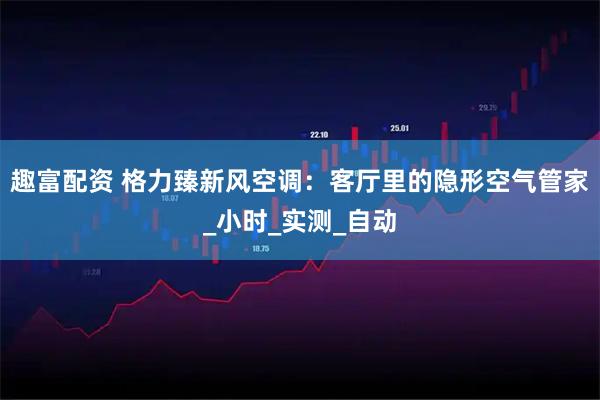 趣富配资 格力臻新风空调：客厅里的隐形空气管家_小时_实测_自动