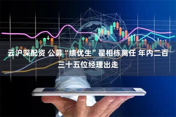 云沪深配资 公募“绩优生”翟相栋离任 年内二百三十五位经理出走