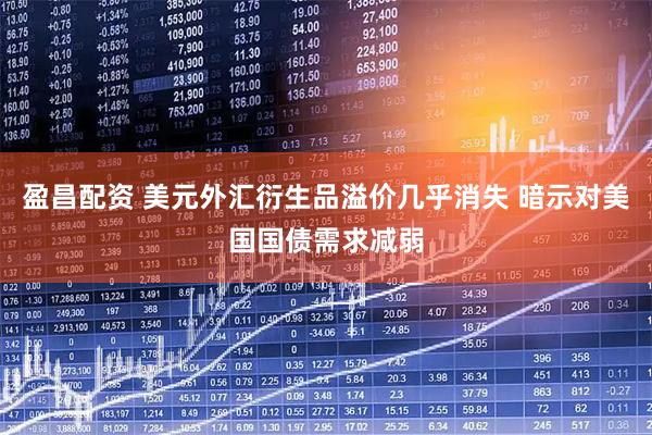 盈昌配资 美元外汇衍生品溢价几乎消失 暗示对美国国债需求减弱