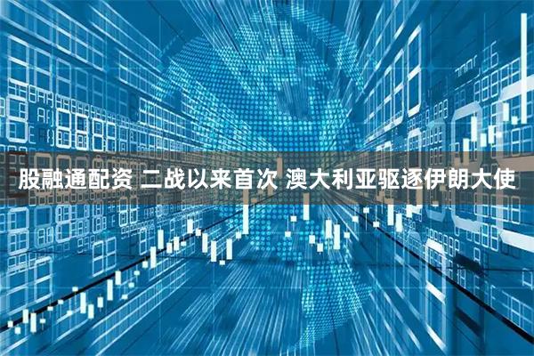股融通配资 二战以来首次 澳大利亚驱逐伊朗大使