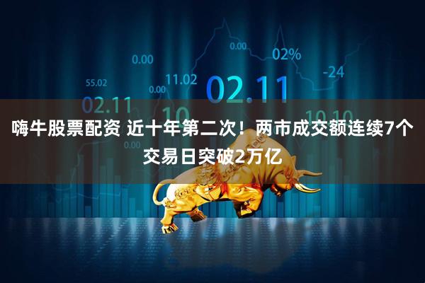 嗨牛股票配资 近十年第二次！两市成交额连续7个交易日突破2万亿