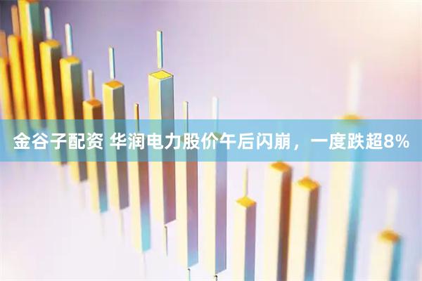 金谷子配资 华润电力股价午后闪崩，一度跌超8%