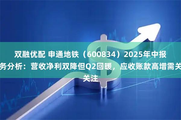 双融优配 申通地铁（600834）2025年中报财务分析：营收净利双降但Q2回暖，应收账款高增需关注