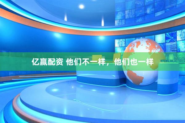 亿赢配资 他们不一样，他们也一样