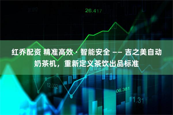 红乔配资 精准高效 · 智能安全 —— 吉之美自动奶茶机，重新定义茶饮出品标准