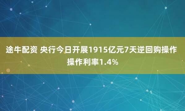 途牛配资 央行今日开展1915亿元7天逆回购操作 操作利率1.4%